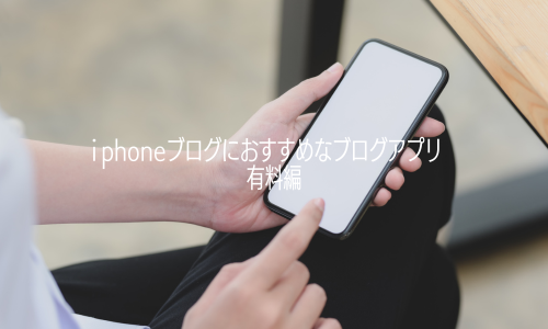 iphoneブログにおすすめなブログアプリ　有料編